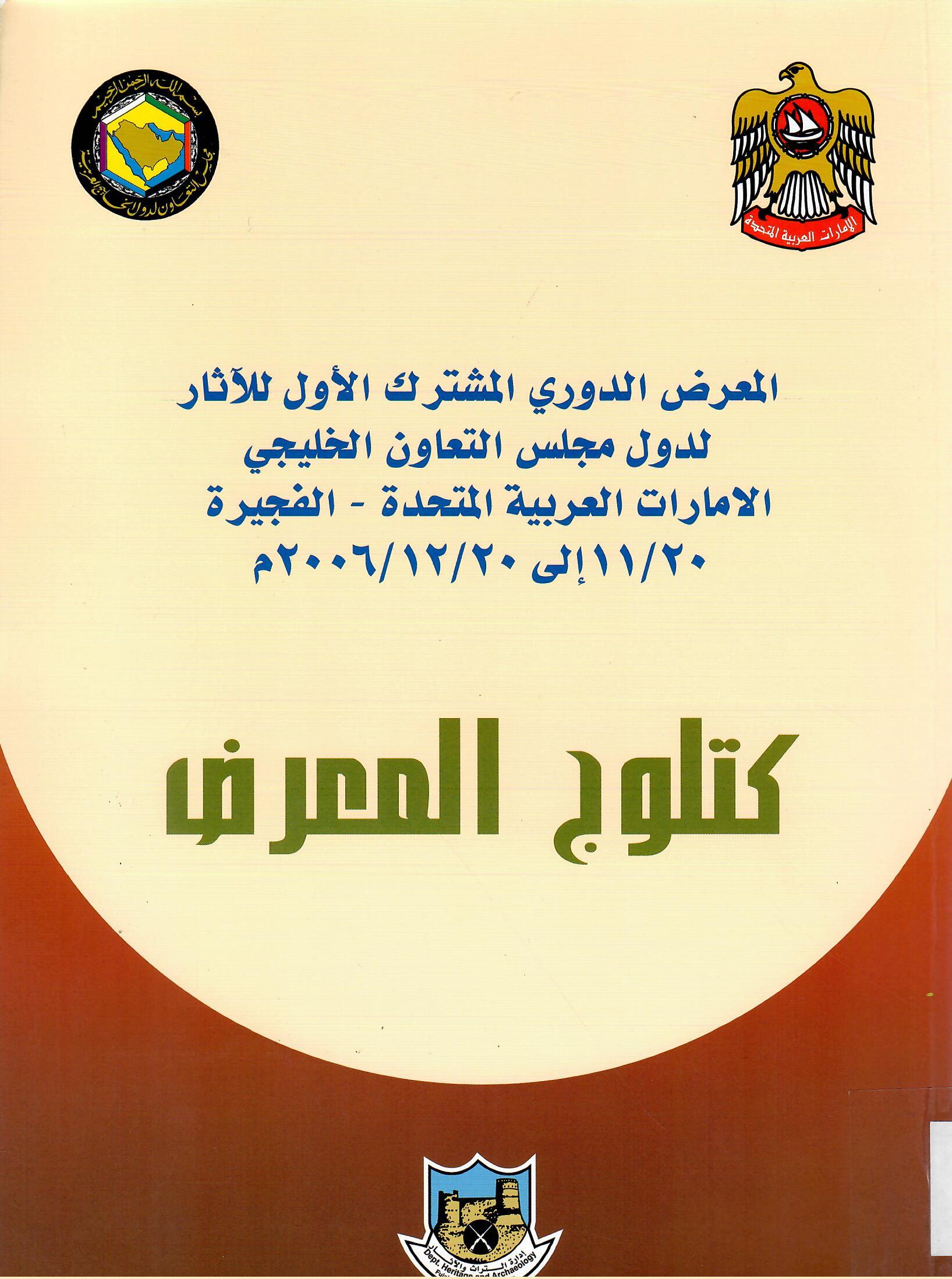 المعرض الدوري المشترك الأول للآثار لدول مجلس التعاون الخليجي الامارات العربية المتحدة - الفجيرة 20/11 إلى 20/12/2006م